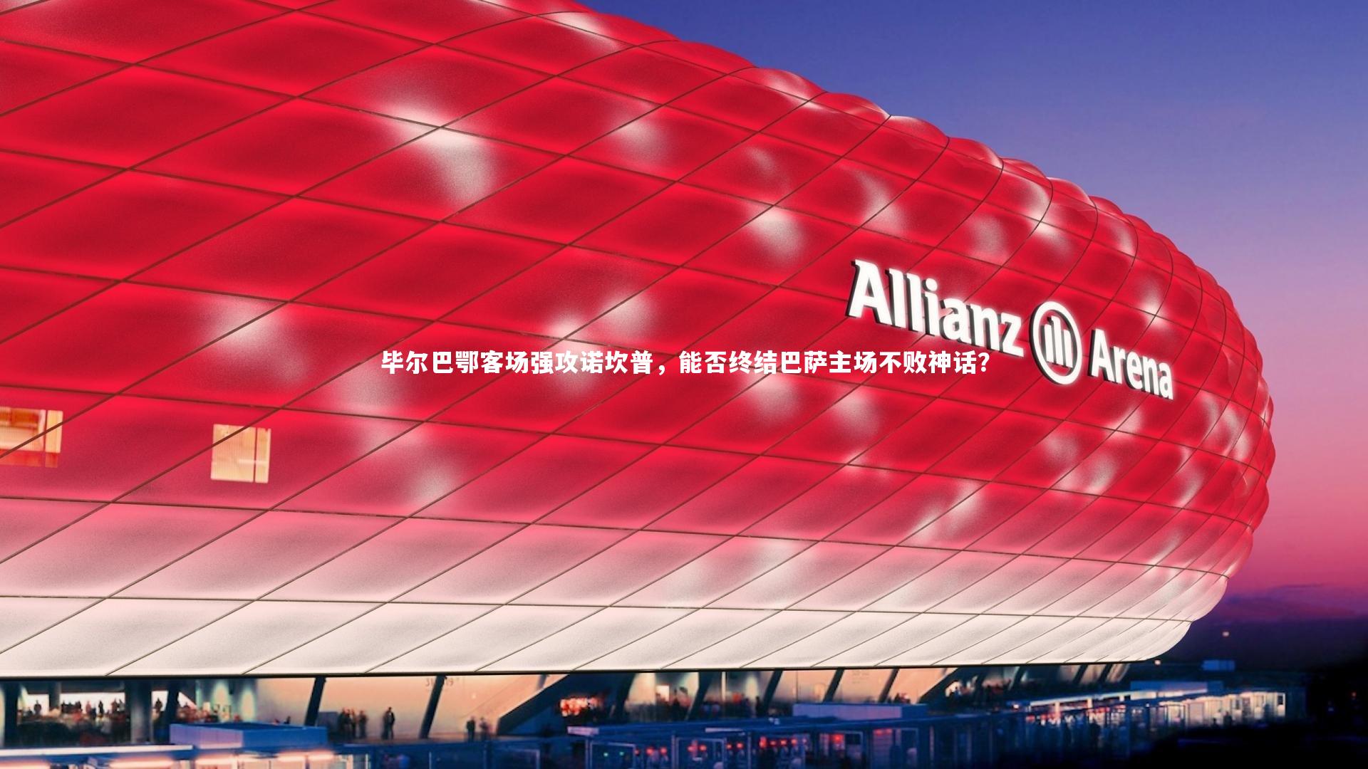 南宫娱乐官网|毕尔巴鄂客场强攻诺坎普，能否终结巴萨主场不败神话？