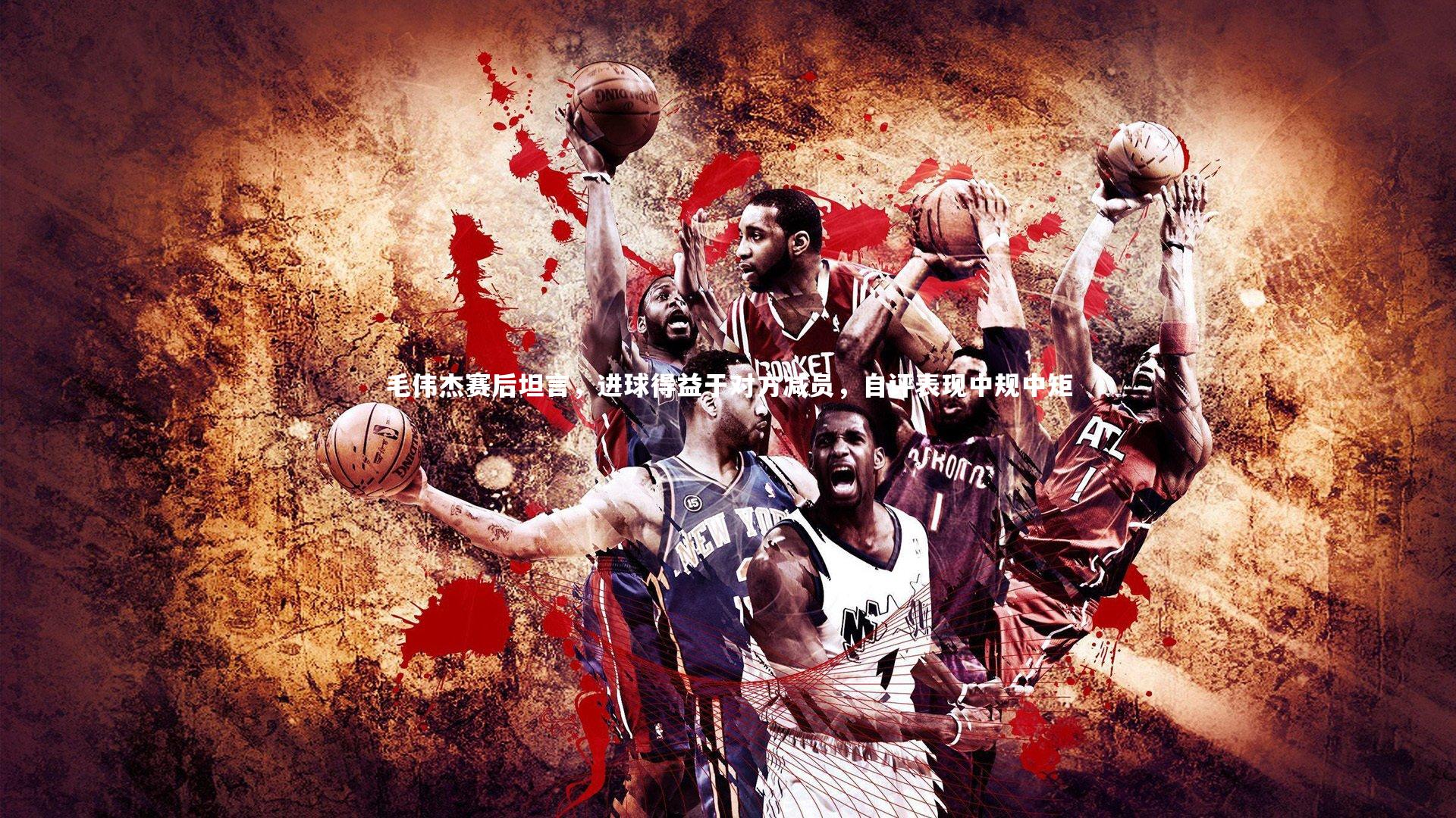 南宫大舞台|毛伟杰赛后坦言，进球得益于对方减员，自评表现中规中矩