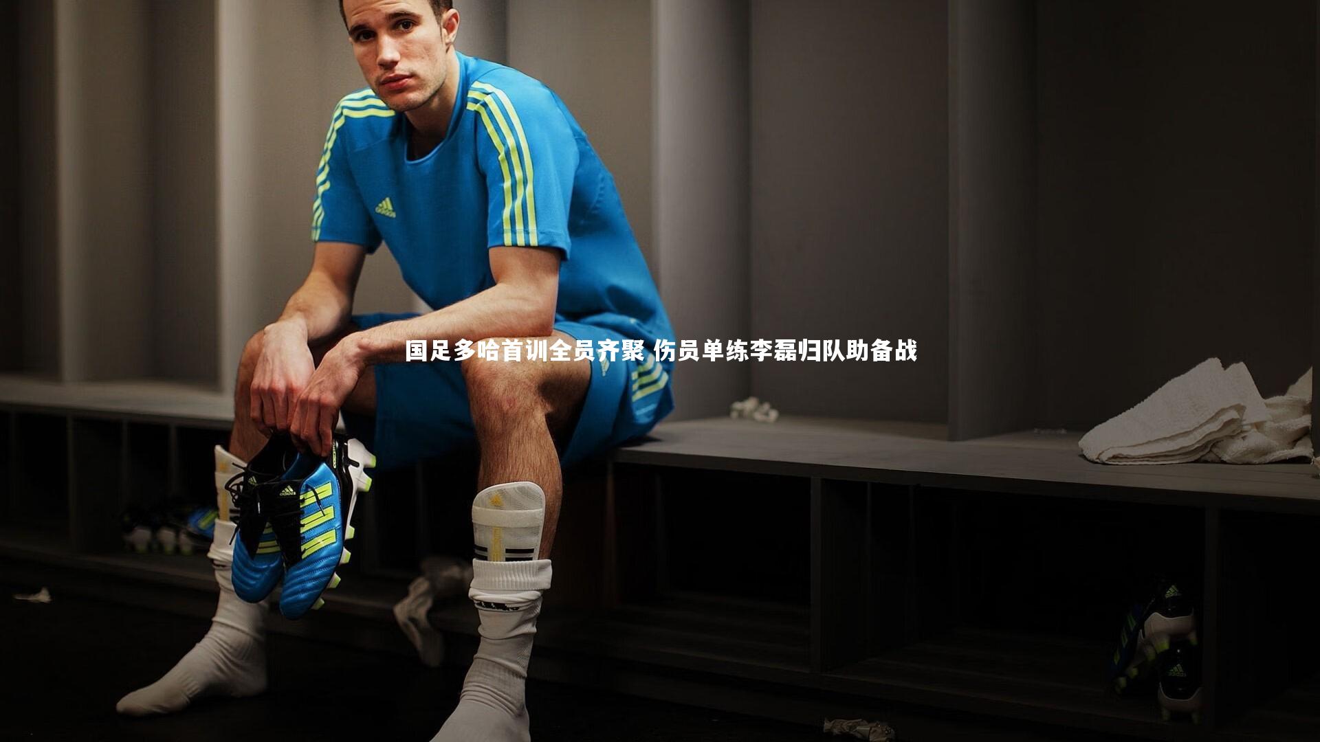 【南宫大舞台】国足多哈首训全员齐聚 伤员单练李磊归队助备战