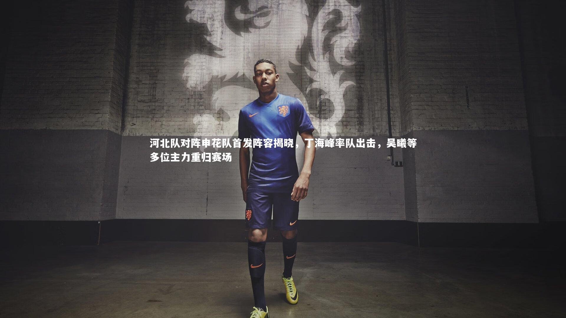 河北队对阵申花队首发阵容揭晓，丁海峰率队出击，吴曦等多位主力重归赛场